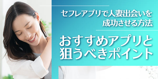 セフレアプリで人妻出会いを成功させる方法｜おすすめアプリと狙うべきポイント